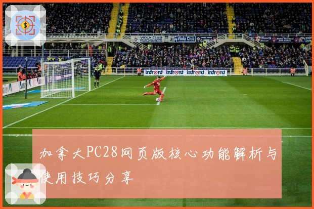 加拿大PC28网页版核心功能解析与使用技巧分享