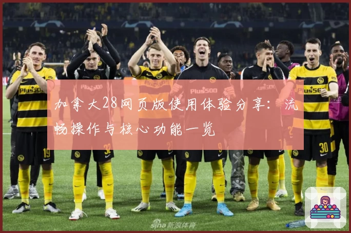 加拿大28网页版使用体验分享：流畅操作与核心功能一览