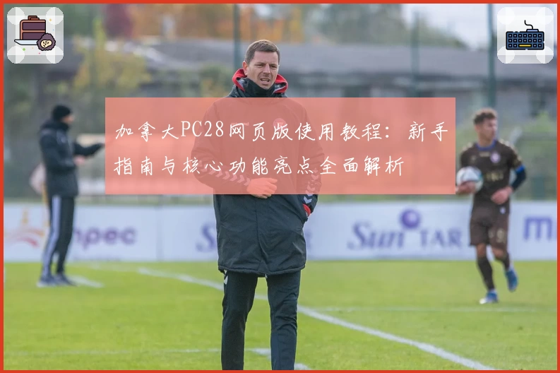 加拿大PC28网页版使用教程：新手指南与核心功能亮点全面解析