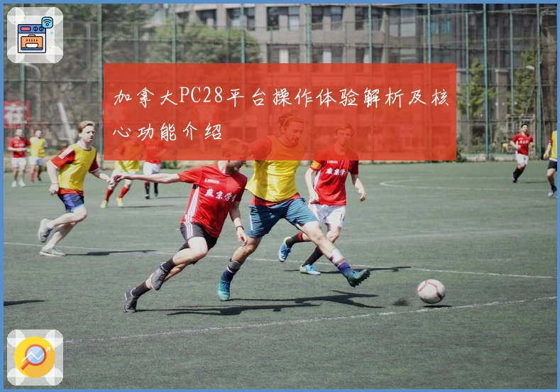 加拿大PC28平台操作体验解析及核心功能介绍