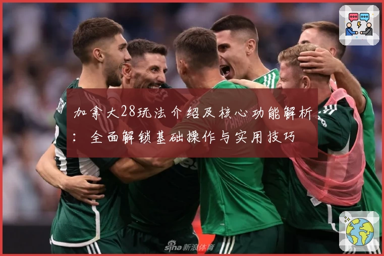 加拿大28玩法介绍及核心功能解析：全面解锁基础操作与实用技巧