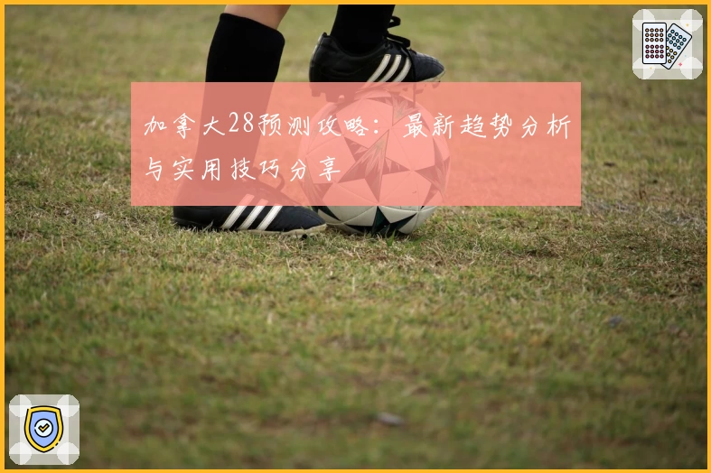 加拿大28预测攻略：最新趋势分析与实用技巧分享