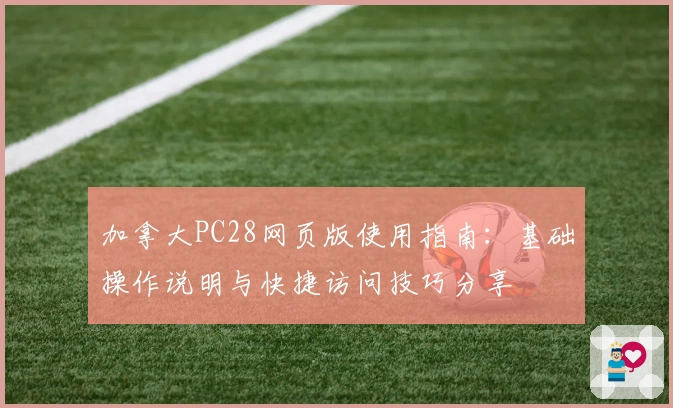 加拿大PC28网页版使用指南：基础操作说明与快捷访问技巧分享