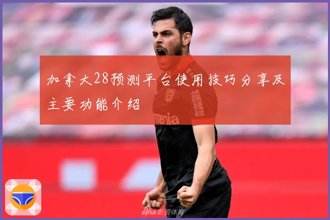 加拿大28预测平台使用技巧分享及主要功能介绍