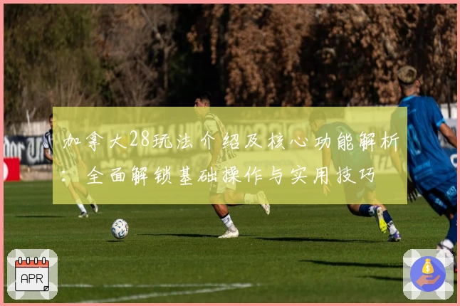 加拿大28玩法介绍及核心功能解析：全面解锁基础操作与实用技巧