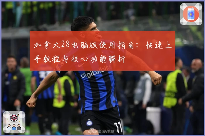 加拿大28电脑版使用指南：快速上手教程与核心功能解析