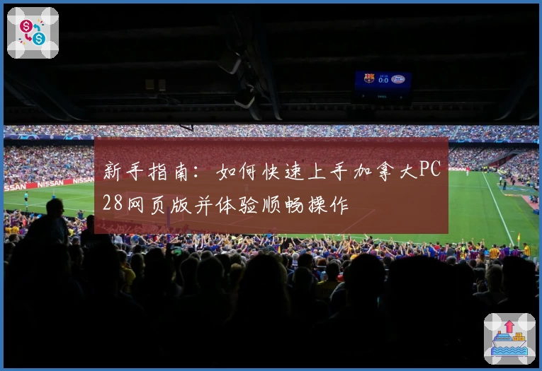 新手指南：如何快速上手加拿大PC28网页版并体验顺畅操作